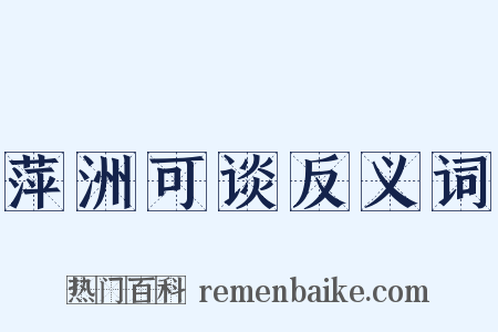 萍洲可谈反义词是什么意思的图片